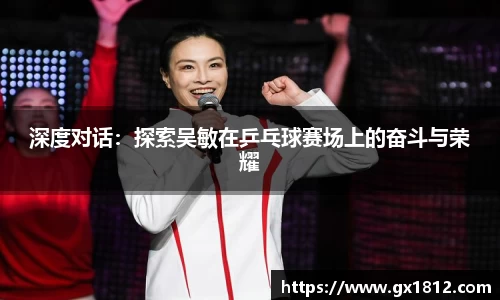 深度对话：探索吴敏在乒乓球赛场上的奋斗与荣耀