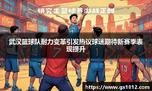 武汉篮球队耐力变革引发热议球迷期待新赛季表现提升