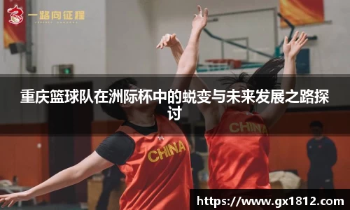 重庆篮球队在洲际杯中的蜕变与未来发展之路探讨