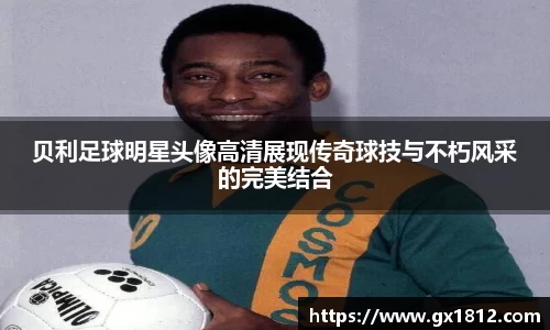 贝利足球明星头像高清展现传奇球技与不朽风采的完美结合