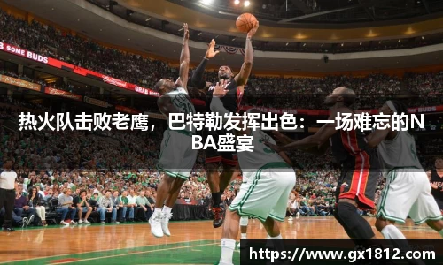 热火队击败老鹰，巴特勒发挥出色：一场难忘的NBA盛宴