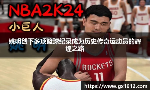 姚明创下多项篮球纪录成为历史传奇运动员的辉煌之路