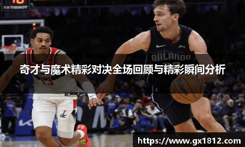 奇才与魔术精彩对决全场回顾与精彩瞬间分析