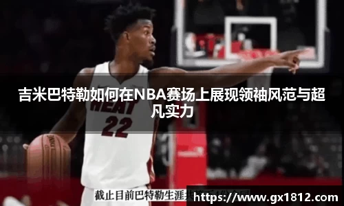 吉米巴特勒如何在NBA赛场上展现领袖风范与超凡实力