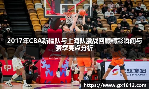 2017年CBA新疆队与上海队激战回顾精彩瞬间与赛季亮点分析