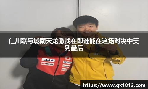 仁川联与城南天龙激战在即谁能在这场对决中笑到最后